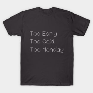 Too Early Too Cold Too Monday T-Shirt